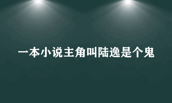 一本小说主角叫陆逸是个鬼