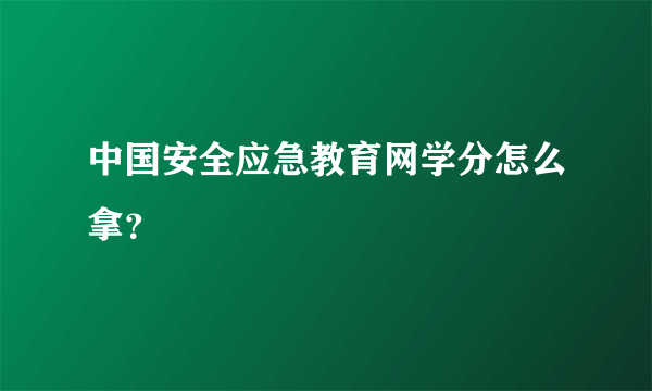 中国安全应急教育网学分怎么拿？