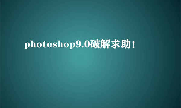 photoshop9.0破解求助！