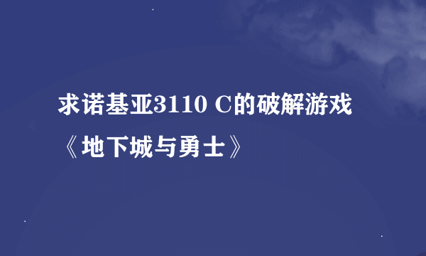 求诺基亚3110 C的破解游戏《地下城与勇士》