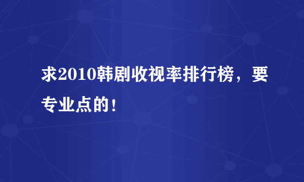 求2010韩剧收视率排行榜，要专业点的！