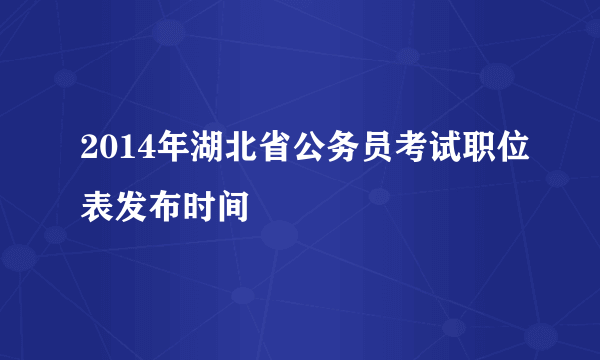 2014年湖北省公务员考试职位表发布时间