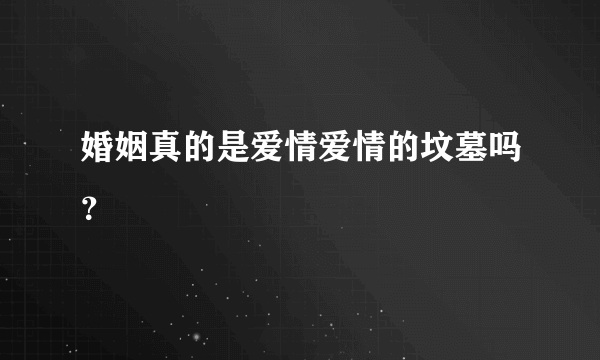 婚姻真的是爱情爱情的坟墓吗？