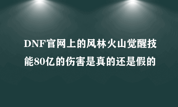 DNF官网上的风林火山觉醒技能80亿的伤害是真的还是假的