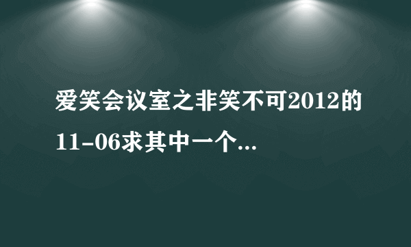 爱笑会议室之非笑不可2012的11-06求其中一个背景音乐