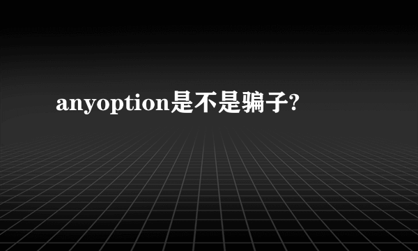 anyoption是不是骗子?