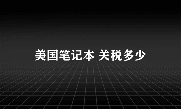 美国笔记本 关税多少