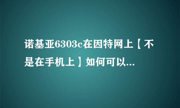 诺基亚6303c在因特网上【不是在手机上】如何可以下载到有证书的软件呀，谢谢各位高手啦，我实在是不会。