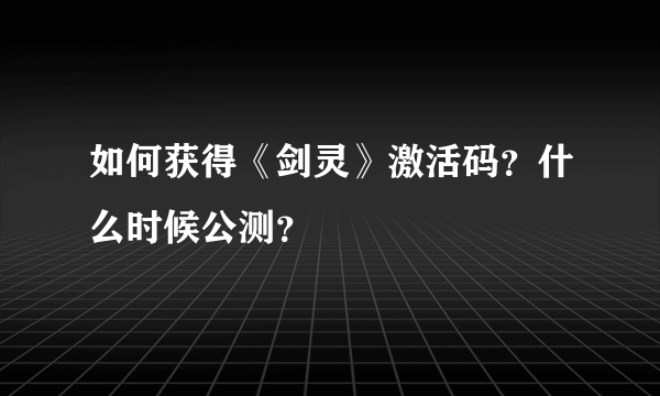 如何获得《剑灵》激活码？什么时候公测？