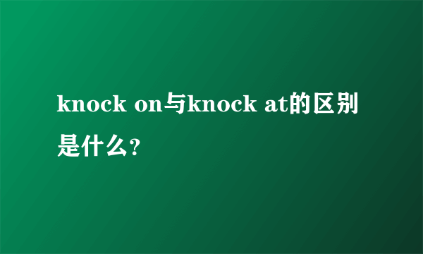 knock on与knock at的区别是什么？