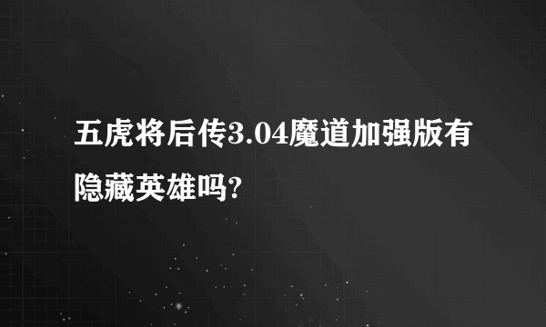 五虎将后传3.04魔道加强版有隐藏英雄吗?