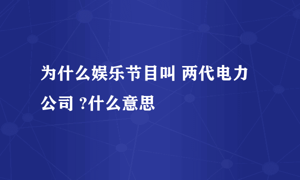 为什么娱乐节目叫 两代电力公司 ?什么意思