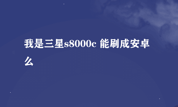 我是三星s8000c 能刷成安卓么