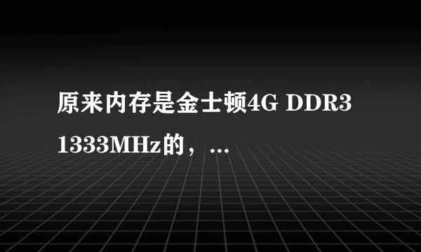 原来内存是金士顿4G DDR3 1333MHz的，加内存要怎么加 推荐一下