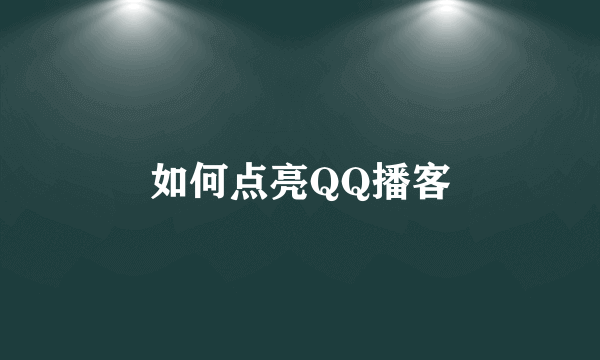 如何点亮QQ播客