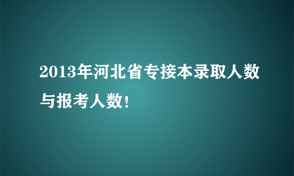 2013年河北省专接本录取人数与报考人数！