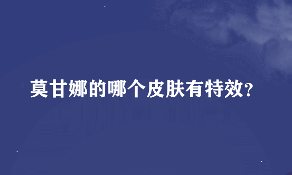 莫甘娜的哪个皮肤有特效？