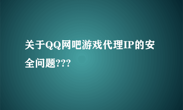 关于QQ网吧游戏代理IP的安全问题???