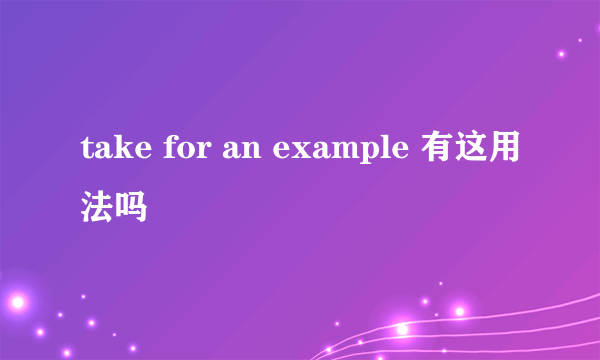 take for an example 有这用法吗