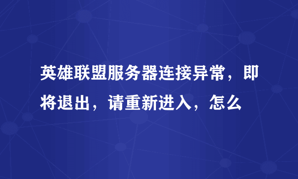 英雄联盟服务器连接异常，即将退出，请重新进入，怎么