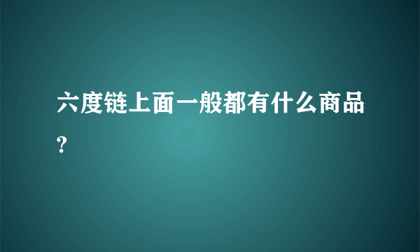 六度链上面一般都有什么商品?