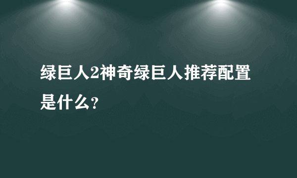 绿巨人2神奇绿巨人推荐配置是什么？