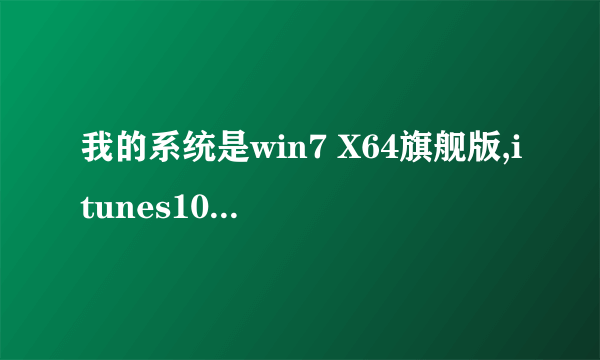 我的系统是win7 X64旗舰版,itunes10.4及之前的都能正常安装，但是itunes10.5及之后的都安装错误，错误如图