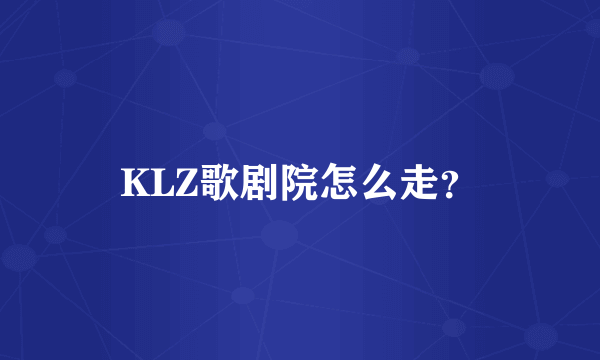 KLZ歌剧院怎么走？