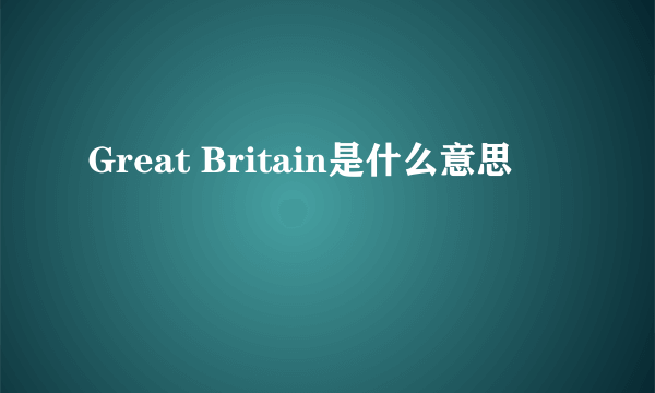 Great Britain是什么意思