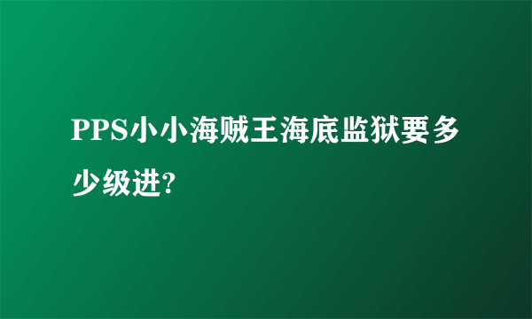 PPS小小海贼王海底监狱要多少级进?