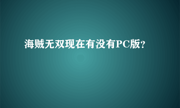 海贼无双现在有没有PC版？