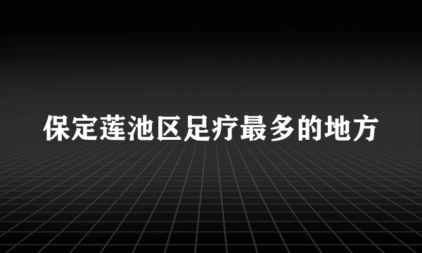 保定莲池区足疗最多的地方