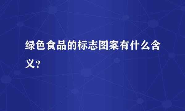 绿色食品的标志图案有什么含义？