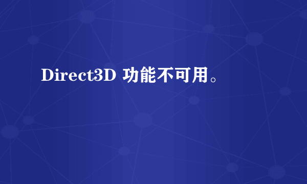 Direct3D 功能不可用。