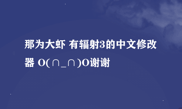 那为大虾 有辐射3的中文修改器 O(∩_∩)O谢谢