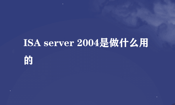 ISA server 2004是做什么用的