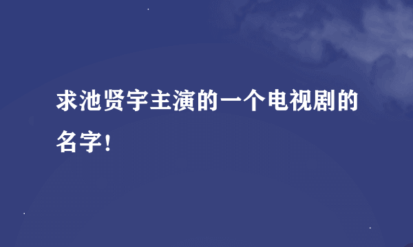 求池贤宇主演的一个电视剧的名字！