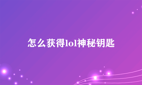 怎么获得lol神秘钥匙