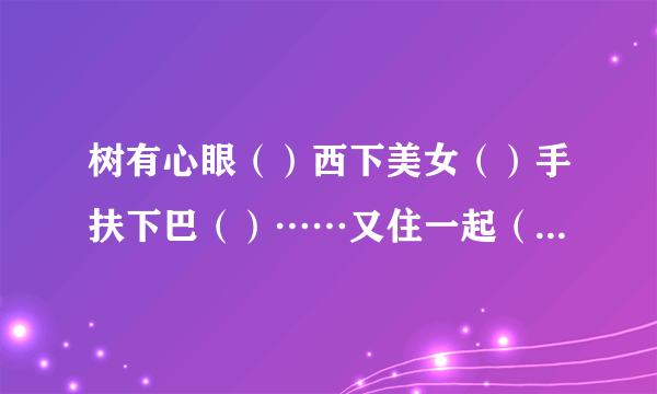 树有心眼（）西下美女（）手扶下巴（）……又住一起（）猜十个字是什么？