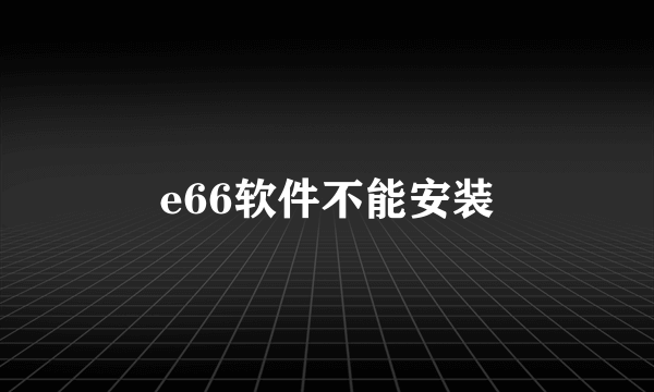 e66软件不能安装