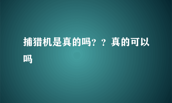 捕猎机是真的吗？？真的可以吗