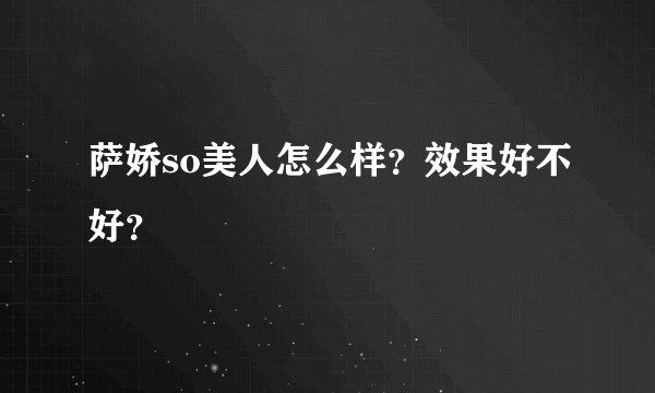 萨娇so美人怎么样？效果好不好？