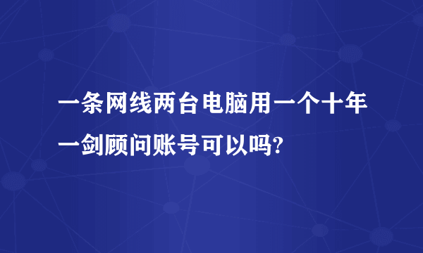 一条网线两台电脑用一个十年一剑顾问账号可以吗?