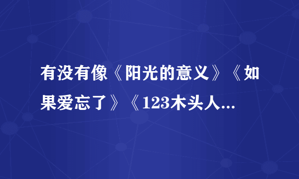 有没有像《阳光的意义》《如果爱忘了》《123木头人》《我的灿烂》之类的歌，各位推荐一下。