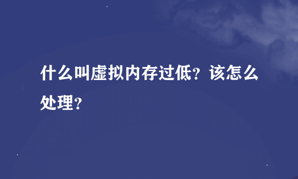 什么叫虚拟内存过低？该怎么处理？