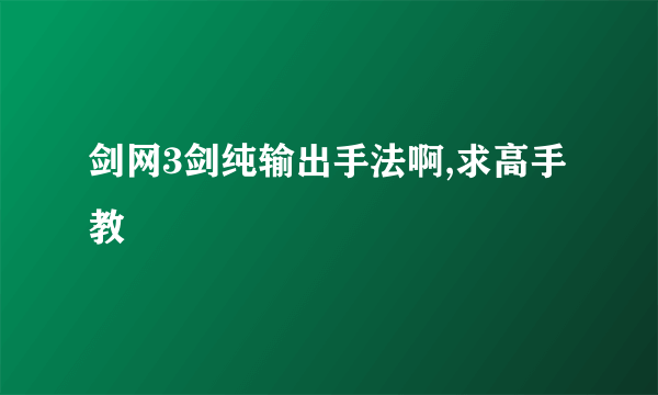 剑网3剑纯输出手法啊,求高手教