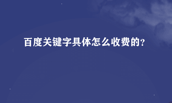 百度关键字具体怎么收费的？