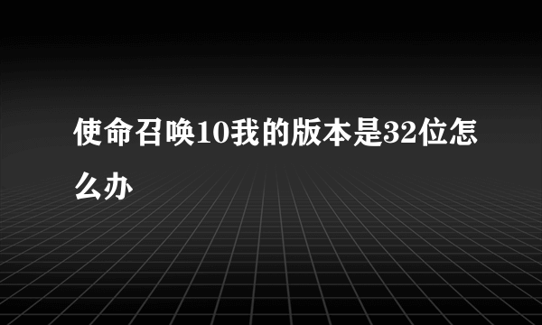 使命召唤10我的版本是32位怎么办