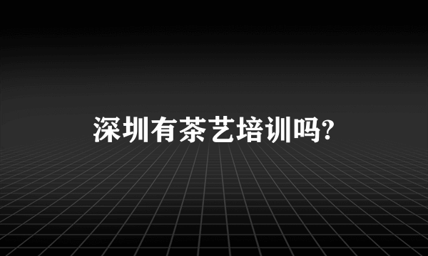 深圳有茶艺培训吗?