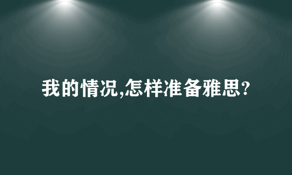 我的情况,怎样准备雅思?